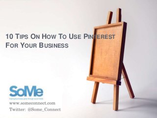 10 TIPS ON HOW TO USE PINTEREST
FOR YOUR BUSINESS
 