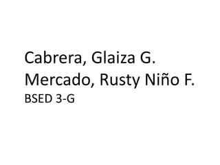 Cabrera, Glaiza G.
Mercado, Rusty Niño F.
BSED 3-G
 