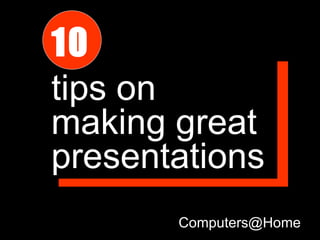10
tips on
making great
presentations
       Computers@Home
 