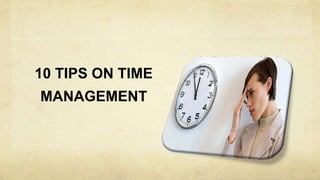 10 TIPS ON TIME
MANAGEMENT
 