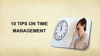 10 TIPS ON TIME
MANAGEMENT
 