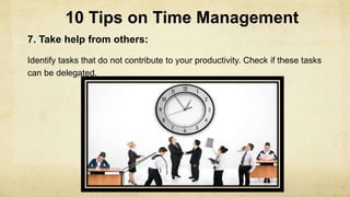 10 Tips on Time Management
7. Take help from others:
Identify tasks that do not contribute to your productivity. Check if ...