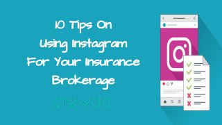 10 Tips On
Using Instagram
For Your Insurance
Brokerage
 