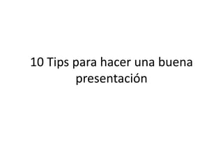 10 Tips para hacer una buena
presentación
 