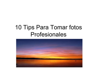 10 Tips Para Tomar fotos
      Profesionales
 