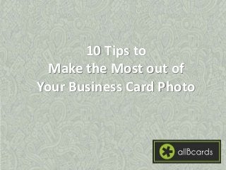 10 Tips to 
Make the Most out of 
Your Business Card Photo 
 
