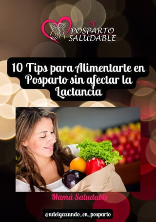 10 Tips para Alimentarte en
Posparto sin afectar la
Lactancia
Mamá Saludable
@adelgazando_en_posparto
 