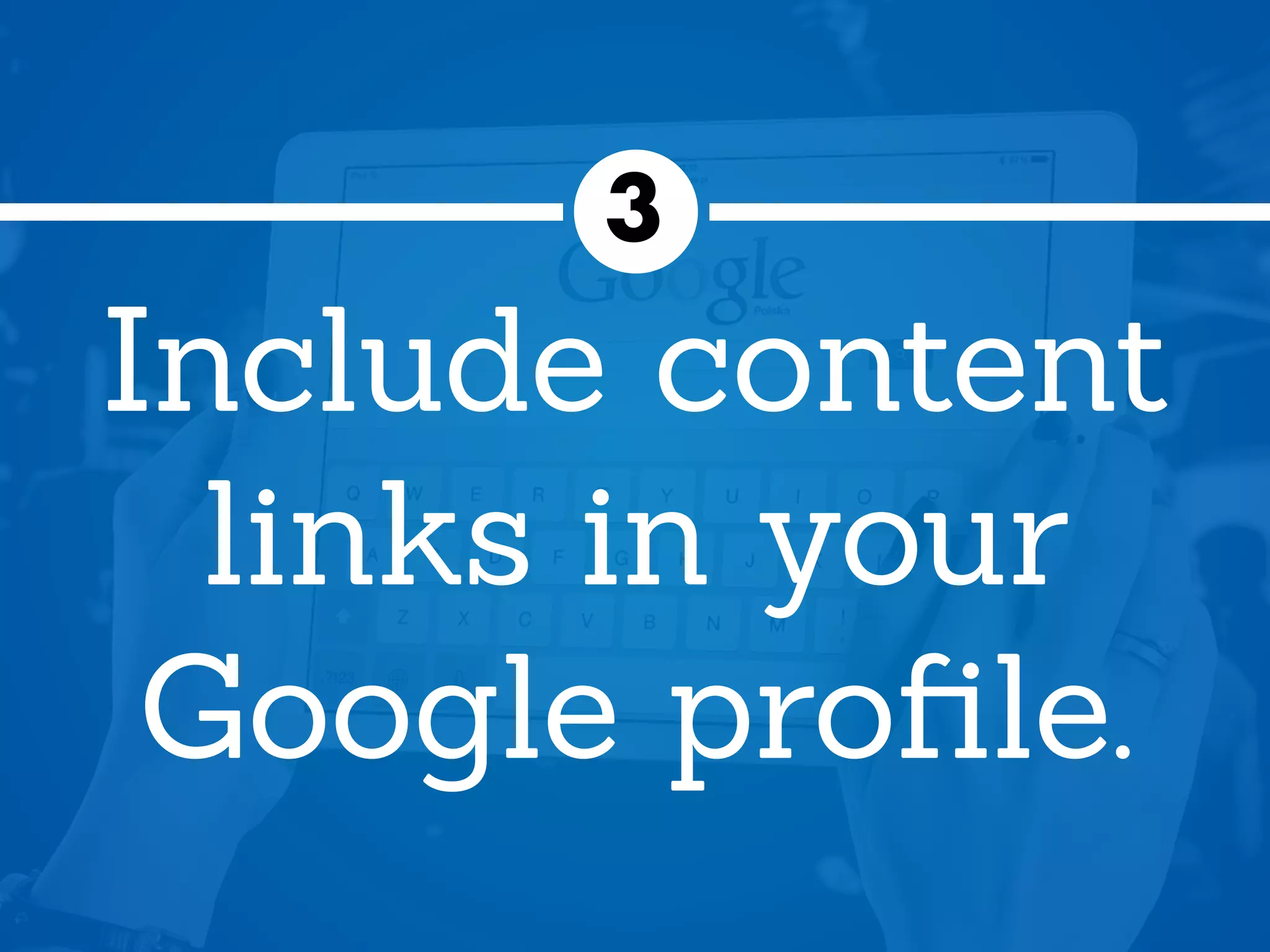 Include content
links in your
Google proﬁle.
3
 