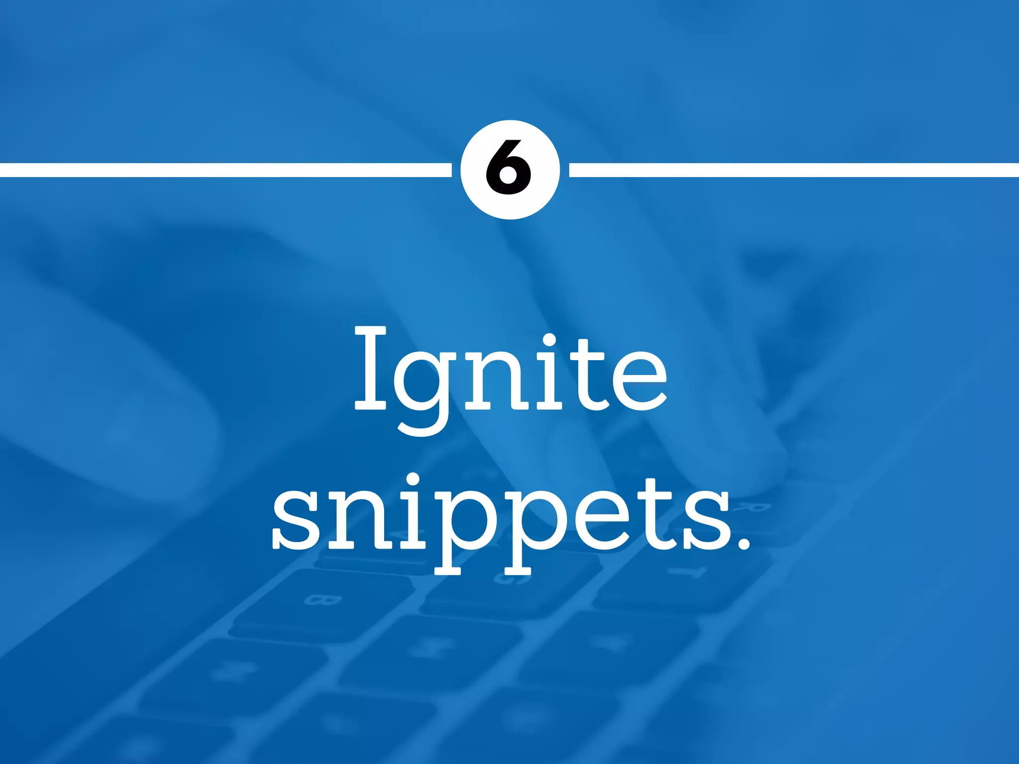 Ignite
snippets.
6
 