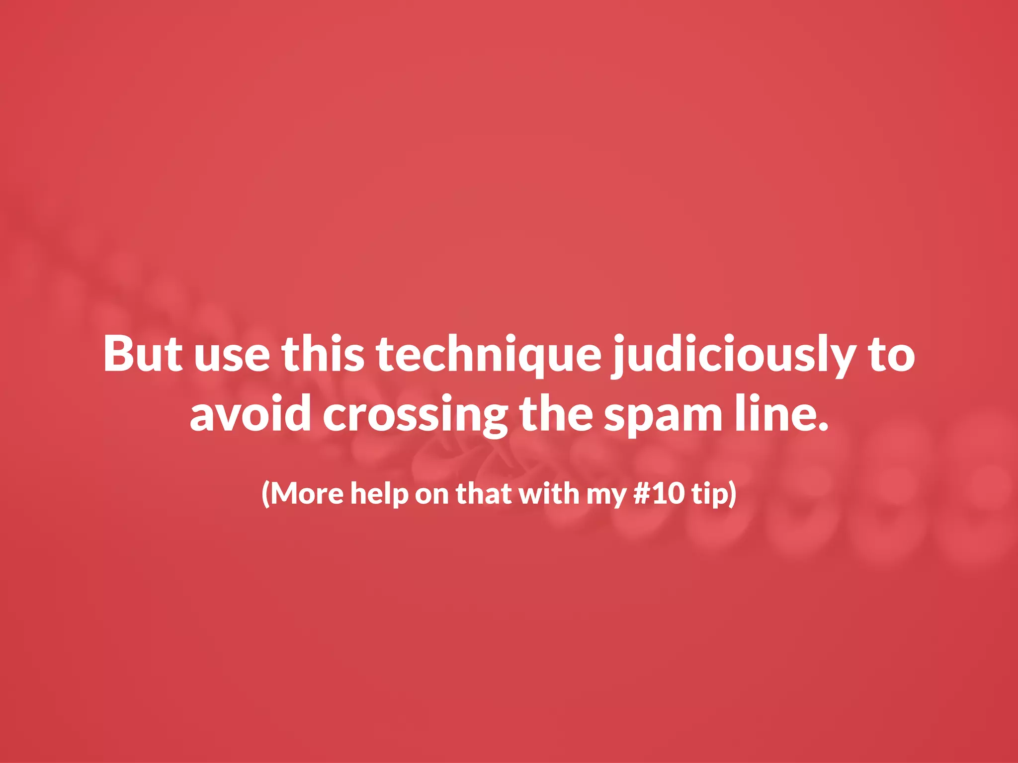But use this technique judiciously to
avoid crossing the spam line.
(More help on that with my #10 tip)
 