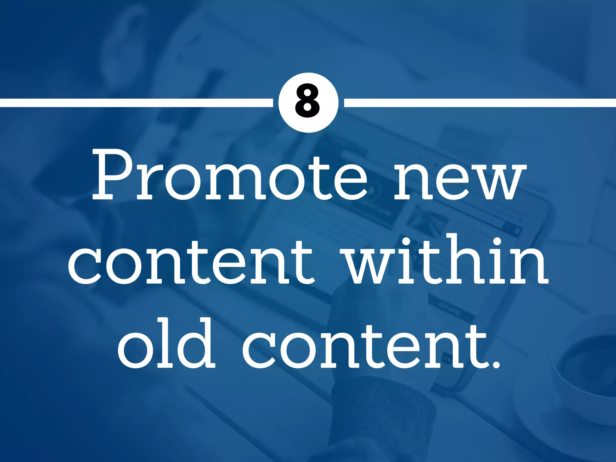 Promote new
content within
old content.
8
 