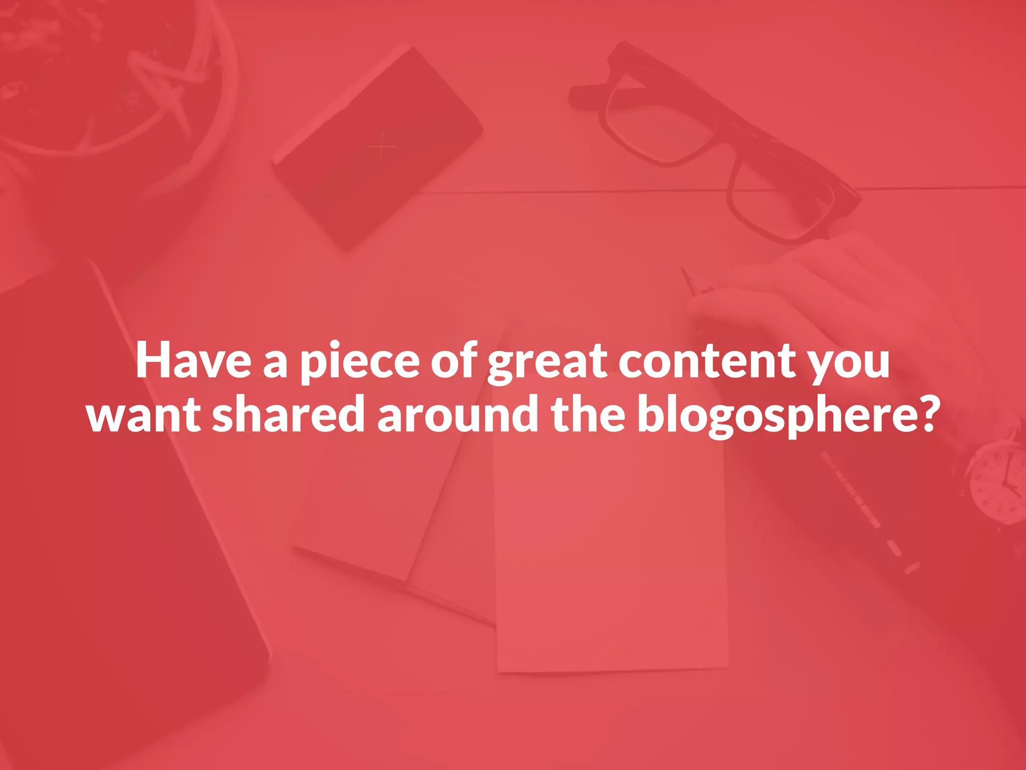 Have a piece of great content you
want shared around the blogosphere?
 