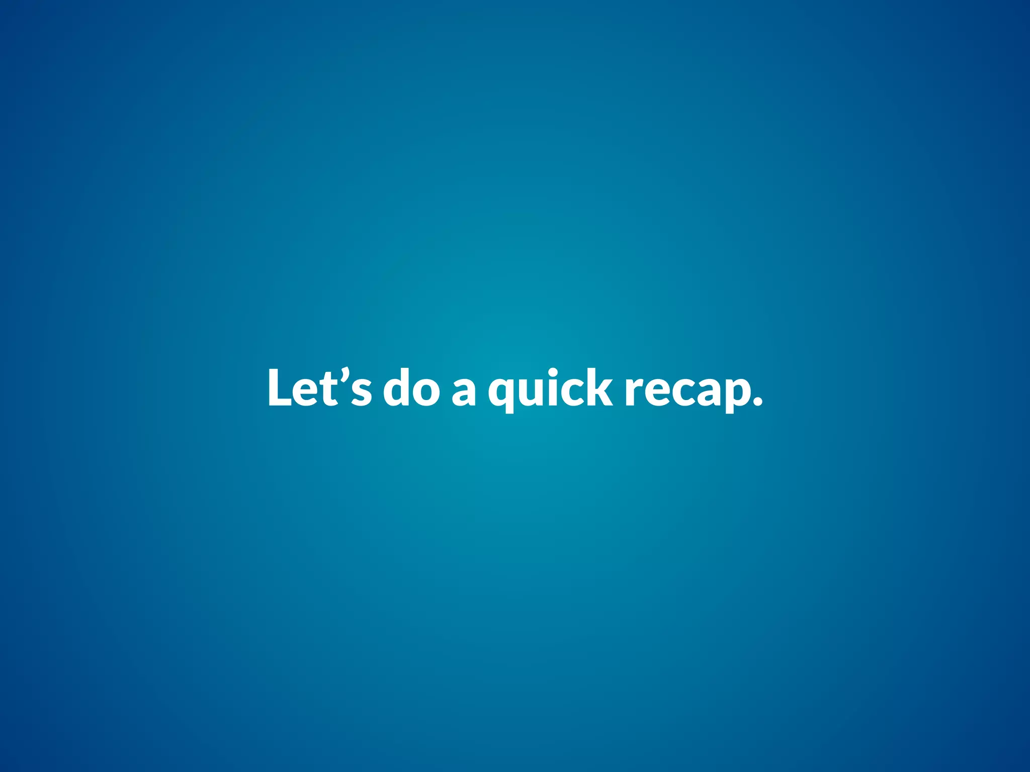 Let’s do a quick recap.
 