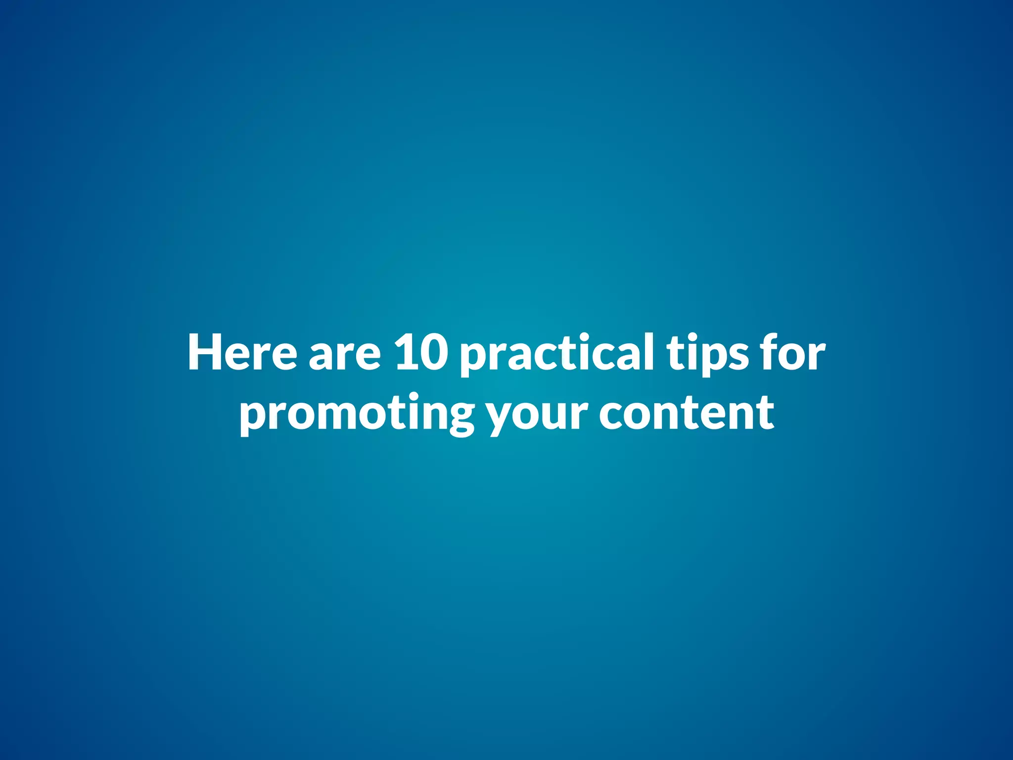 Here are 10 practical tips for
promoting your content
 