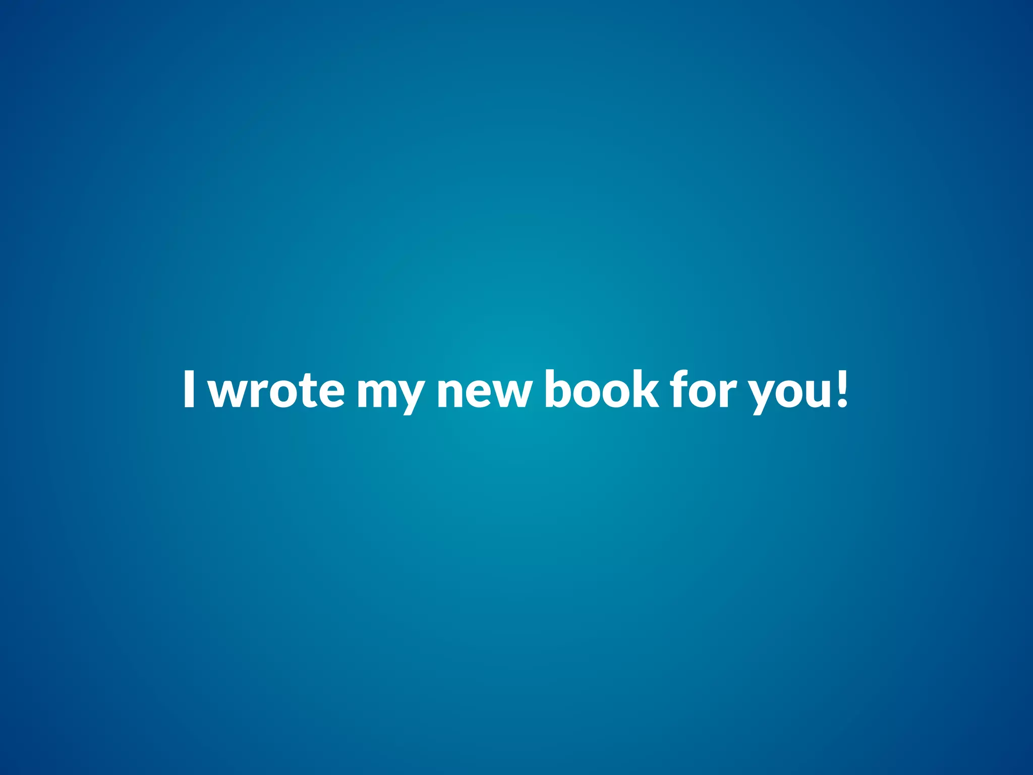 I wrote my new book for you!
 