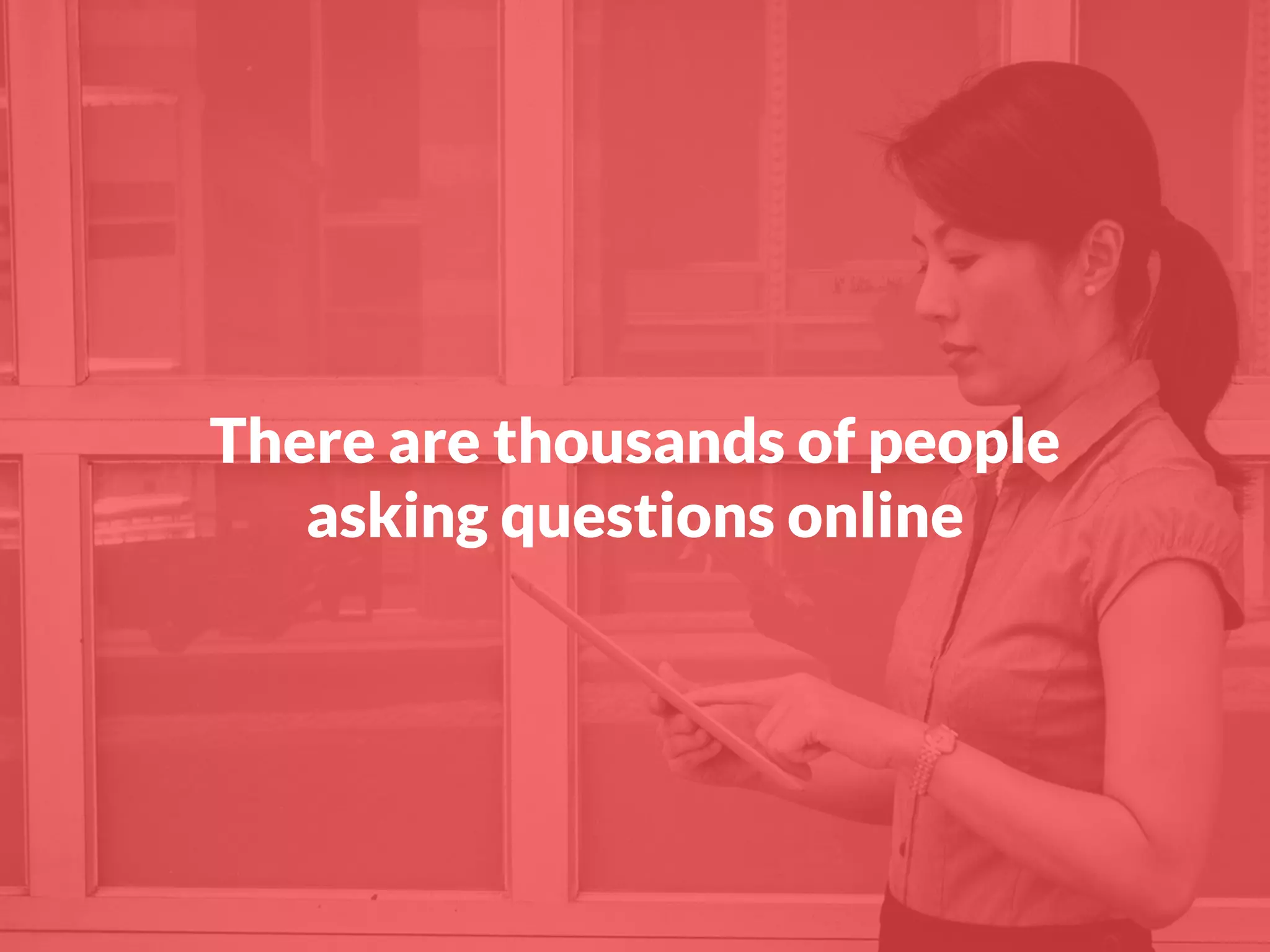 There are thousands of people
asking questions online
 