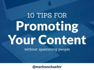 Promoting
Your Content
10 TIPS FOR
@markwschaefer
without spamming people
 