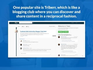 One popular site is Triberr, which is like a
blogging club where you can discover and
share content in a reciprocal fashio...