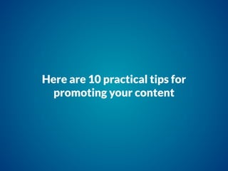 Here are 10 practical tips for
promoting your content
 