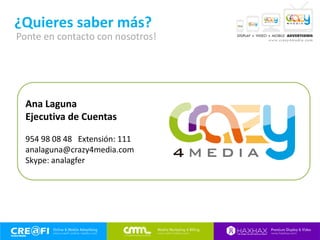 ¿Quieres saber más?
Ana Laguna
Ejecutiva de Cuentas
954 98 08 48 Extensión: 111
analaguna@crazy4media.com
Skype: analagfer
Ponte en contacto con nosotros!
 