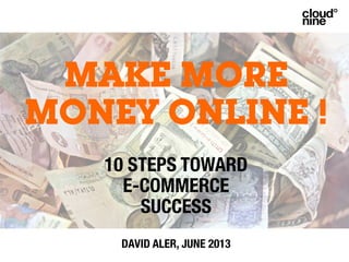 MAKE MORE
MONEY ONLINE ! !
!
10 STEPS TOWARD !
E-COMMERCE !
SUCCESS !
!
DAVID ALER, JUNE 2013
 