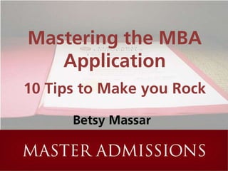 Mastering the MBA
   Application
10 Tips to Make you Rock

      Betsy Massar
 
