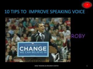 10 TIPS TO IMPROVE SPEAKING VOICE
ROBY
1ARISE TRAINING & RESEARCH CENTER
 