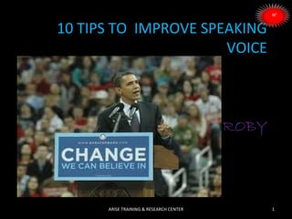  
10 TIPS TO  IMPROVE SPEAKING 
VOICE
ROBY
1ARISE TRAINING & RESEARCH CENTER
 