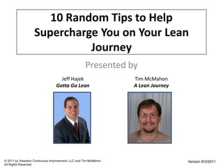10 Random Tips to Help Supercharge You on Your Lean Journey Presented by Jeff Hajek Gotta Go Lean Tim McMahon A Lean Journey © 2011 by Velaction Continuous Improvement, LLC and Tim McMahon. All Rights Reserved. Version 8/3/2011 