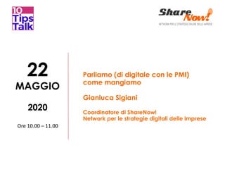 MAGGIO
22 Parliamo (di digitale con le PMI)
come mangiamo
Gianluca Sigiani
Coordinatore di ShareNow!
Network per le strategie digitali delle imprese
2020
Ore 10.00 – 11.00
 