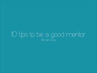 10 tips to be a good mentor
@lmalmanza
 