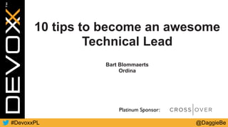@DaggieBe#DevoxxPL
Platinum Sponsor:
10 tips to become an awesome
Technical Lead
Bart Blommaerts
Ordina
 