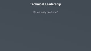 Technical Leadership
Do we really need one?
 