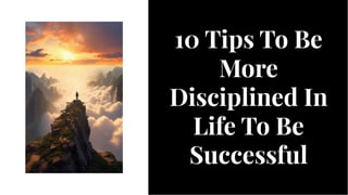 10 Tips To Be
More
Disciplined In
Life To Be
Successful
10 Tips To Be
More
Disciplined In
Life To Be
Successful
 