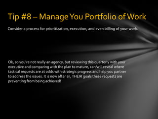 Consider a process for prioritization, execution, and even billing of your work.
Tip #8 – ManageYou Portfolio ofWork
Ok, s...