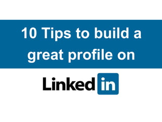 10 Tips to build a
great profile on
 