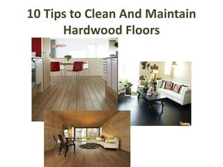 10 Tips to Clean And Maintain
Hardwood Floors
 