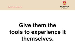 <ul><li>Give them the </li></ul><ul><li>tools to experience it themselves. </li></ul>