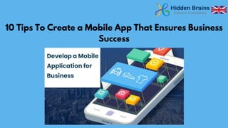 10 Tips To Create a Mobile App That Ensures Business
Success
 