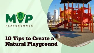 10 Tips to Create a
Natural Playground
 