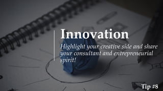 Innovation
Highlight your creative side and share
your consultant and entrepreneurial
spirit!
Tip #8
 