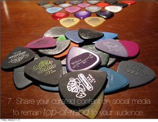 7. Share your curated content on social media
to remain top-of-mind to your audience.
Friday, January 31, 14

 