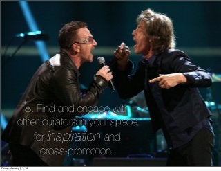 8. Find and engage with
other curators in your space
for inspiration and
cross-promotion.
Friday, January 31, 14

 