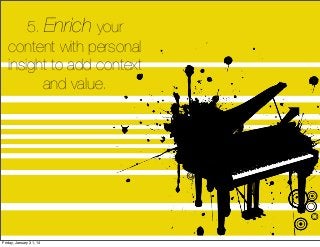 5. Enrich your
content with personal
insight to add context
and value.

Friday, January 31, 14

 