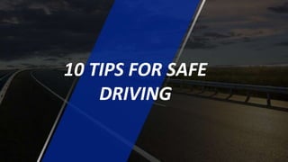 10 TIPS FOR SAFE
DRIVING
 