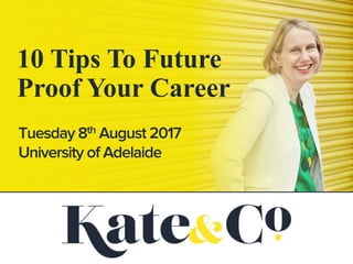 10 Tips To Future
Proof Your Career
Tuesday 8th August 2017
University of Adelaide
 