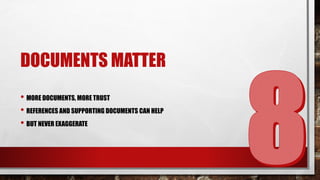 DOCUMENTS MATTER 
•MORE DOCUMENTS, MORE TRUST 
•REFERENCES AND SUPPORTING DOCUMENTS CAN HELP 
•BUT NEVER EXAGGERATE  