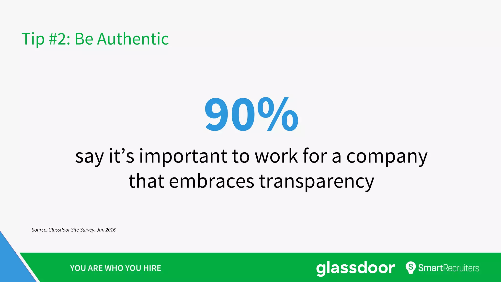 Tip #2: Be Authentic
90%
say it’s important to work for a company
that embraces transparency
Source: Glassdoor Site Survey, Jan 2016
 