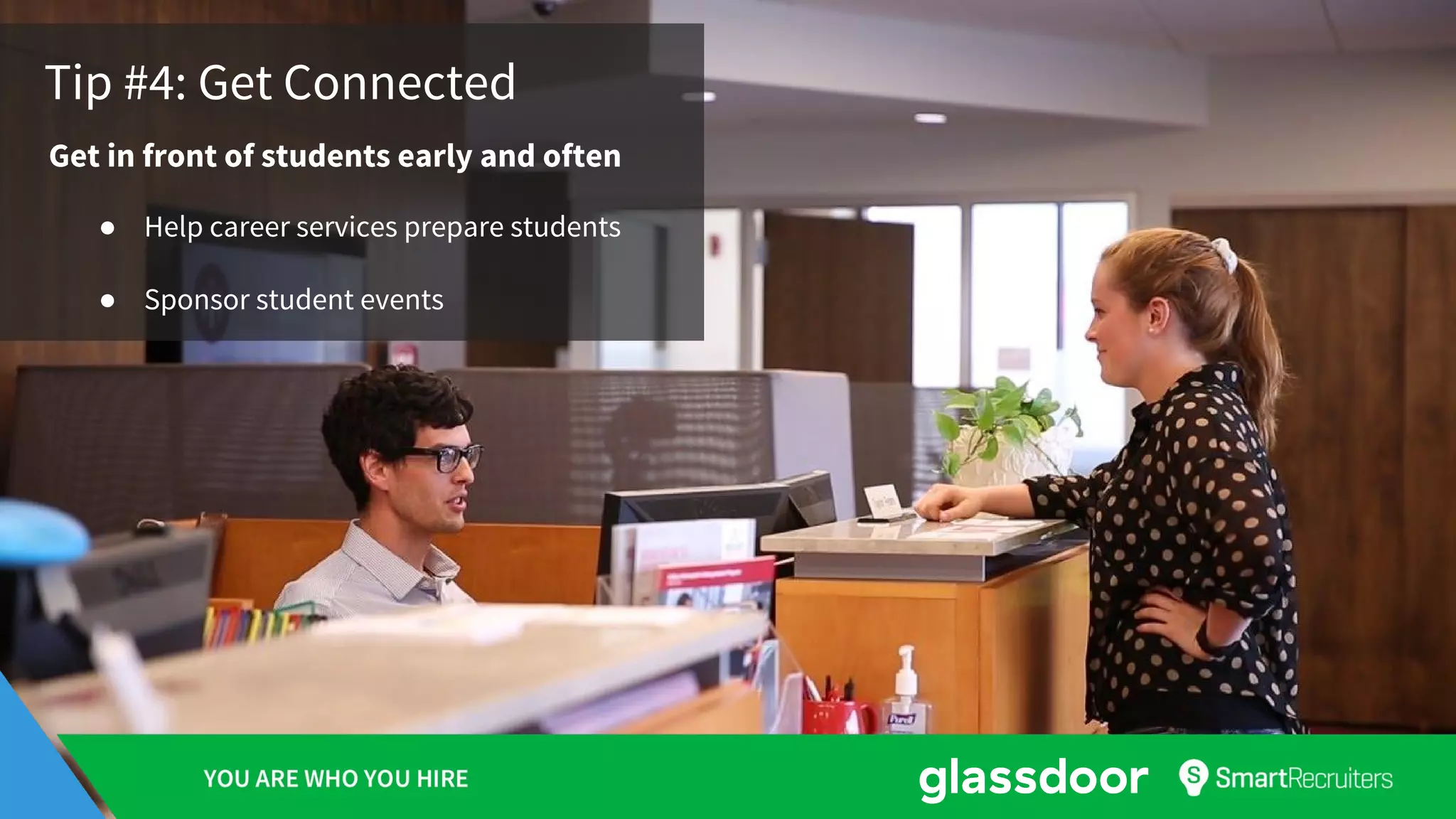 Tip #4: Get Connected
Get in front of students early and often
● Help career services prepare students
● Sponsor student events
 