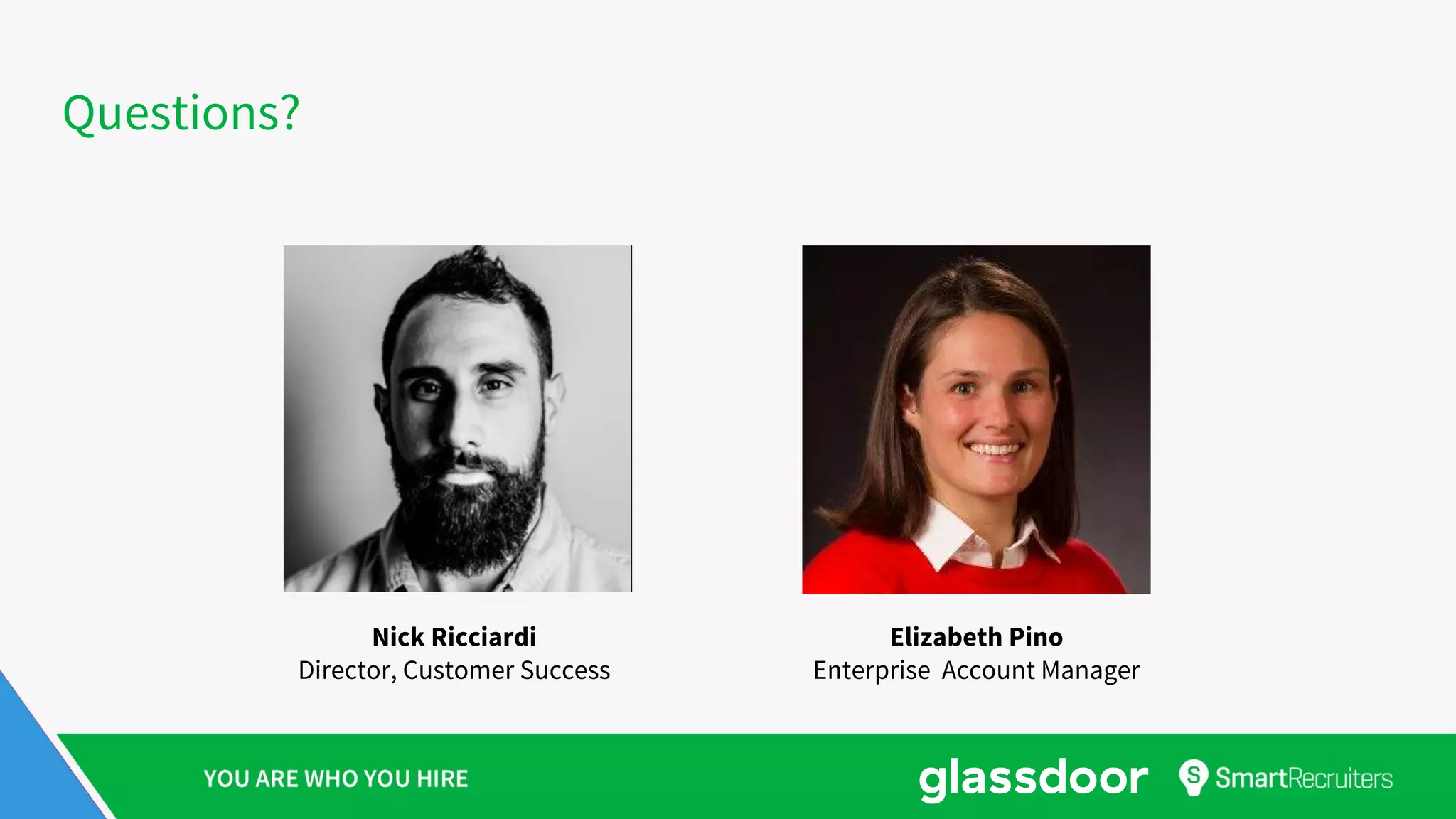 Questions?
Nick Ricciardi
Director, Customer Success
Elizabeth Pino
Enterprise Account Manager
 